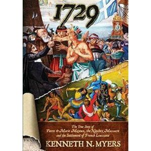 1729: The True Story Of Pierre & Marie Mayeux, The Natchez Massacre, And The Settlement Of French Louisiana, Paperback - Kenneth N. Myers imagine