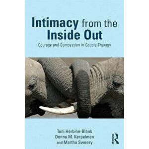 Intimacy from the Inside Out: Courage and Compassion in Couple Therapy, Paperback - Toni Herbine-Blank imagine