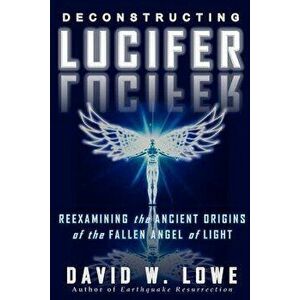 Deconstructing Lucifer: Reexamining the Ancient Origins of the Fallen Angel of Light, Paperback - David W. Lowe imagine
