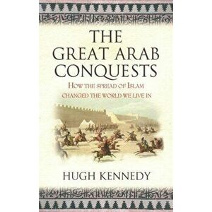 Great Arab Conquests. How the Spread of Islam Changed the World We Live In, Paperback - Hugh Kennedy imagine