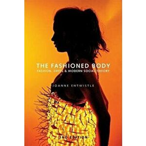 The Fashioned Body: Fashion, Dress and Social Theory, Paperback - Joanne Entwistle imagine
