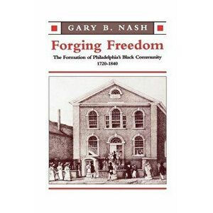 Forging Freedom: The Formation of Philadelphia's Black Community, 1720-1840, Paperback - Gary B. Nash imagine