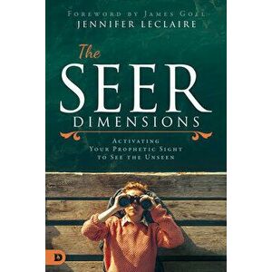 The Seer Dimensions: Activating Your Prophetic Sight to See the Unseen, Paperback - Jennifer LeClaire imagine
