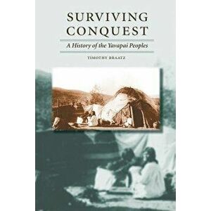 Surviving Conquest: A History of the Yavapai Peoples, Paperback - Timothy Braatz imagine