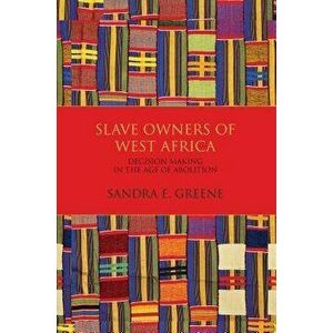 Slave Owners of West Africa: Decision Making in the Age of Abolition, Paperback - Sandra E. Greene imagine