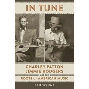 In Tune: Charley Patton, Jimmie Rodgers, and the Roots of American Music, Hardcover - Ben Wynne imagine