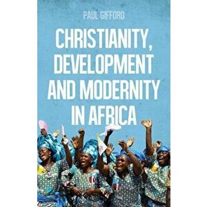 Christianity, Development and Modernity in Africa, Paperback - Paul Gifford imagine