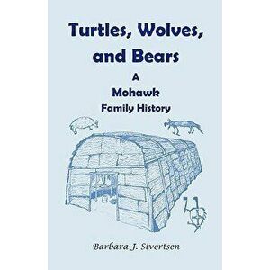 Turtles, Wolves, and Bears: A Mohawk Family History, Paperback - Barbara J. Sivertsen imagine