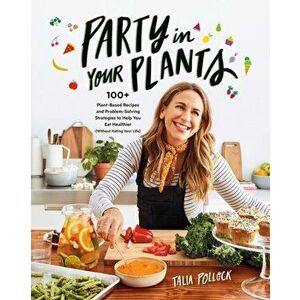 Party in Your Plants: 100+ Plant-Based Recipes and Problem-Solving Strategies to Help You Eat Healthier (Without Hating Your Life), Paperback - Talia imagine