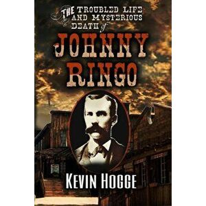 The Troubled Life and Mysterious Death of Johnny Ringo, Paperback - Kevin Hogge imagine