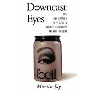 Downcast Eyes: Denigration of Vision in 20th-Century French, Paperback - Martin Jay imagine