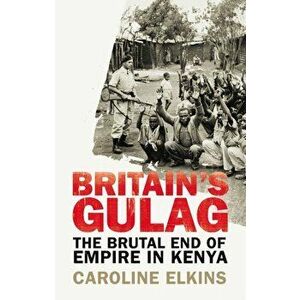 Britain's Gulag. The Brutal End of Empire in Kenya, Paperback - Caroline Elkins imagine