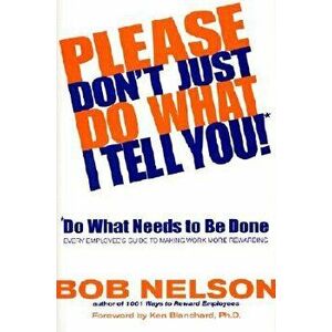 Please Don't Just Do What I Tell You! Do What Needs to Be Done: Every Employee's Guide to Making Work More Rewarding, Hardcover - Bob B. Nelson imagine