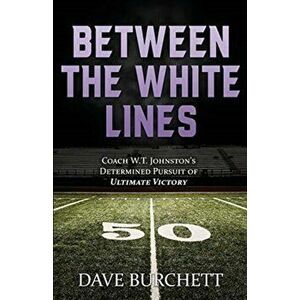 Between the White Lines: Coach W.T. Johnston's Determined Pursuit of Ultimate Victory, Paperback - Dave Burchett imagine