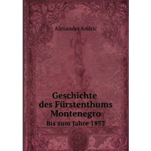 Geschichte des Furstenthums Montenegro. Bis zum Jahre 1852, Paperback - Alexander Andric imagine