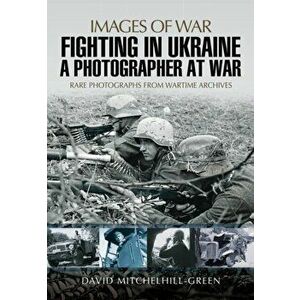 Fighting in Ukraine: A Photographer at War, Paperback - David Mitchelhill-Green imagine