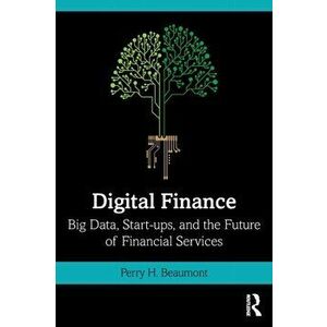 Digital Finance: Big Data, Start-ups, and the Future of Financial Services, Paperback - Perry H. Beaumont imagine