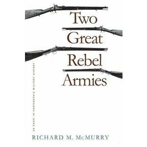 Two Great Rebel Armies: An Essay in Confederate Military History, Paperback - Richard M. McMurry imagine