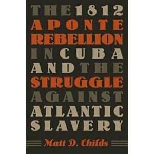 The 1812 Aponte Rebellion in Cuba and the Struggle Against Atlantic Slavery, Paperback - Matt D. Childs imagine