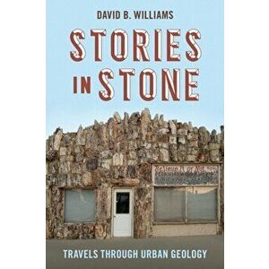 Stories in Stone: Travels Through Urban Geology, Paperback - David B. Williams imagine