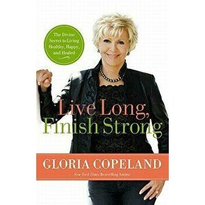 Live Long, Finish Strong: The Divine Secret to Living Healthy, Happy, and Healed, Paperback - Gloria Copeland imagine
