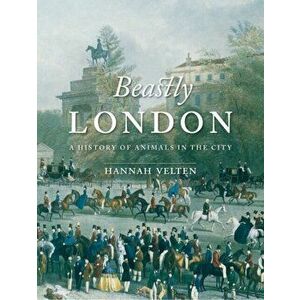 Beastly London. A History of Animals in the City, Paperback - Hannah Velten imagine