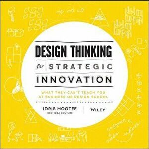 Design Thinking for Strategic Innovation. What They Can't Teach You at Business or Design School, Hardback - Idris Mootee imagine