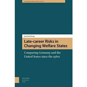 Late-career Risks in Changing Welfare States. Comparing Germany and the United States since the 1980s, Hardback - Jan Paul Heisig imagine