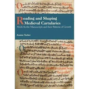 Reading and Shaping Medieval Cartularies - Multi-Scribe Manuscripts and their Patterns of Growth. A Study of the Earliest Cartularies of Gla, Hardback imagine