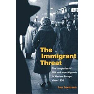 Immigrant Threat. The Integration of Old and New Migrants in Western Europe since 1850, Paperback - Leo Lucassen imagine