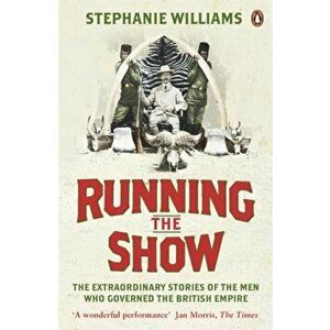 Running the Show. The Extraordinary Stories of the Men who Governed the British Empire, Paperback - Stephanie Williams imagine