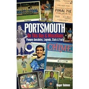 Portsmouth FC on This Day & Miscellany. Pompey Anecdotes, Legends, Stats & Facts, Hardback - Roger Holmes imagine