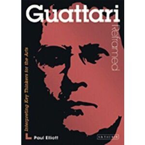 Guattari Reframed. Interpreting Key Thinkers for the Arts, Paperback - Paul Elliott imagine