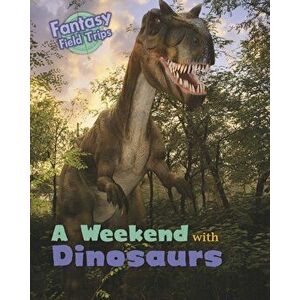 Weekend with Dinosaurs. Fantasy Field Trips, Paperback - Claire Throp imagine