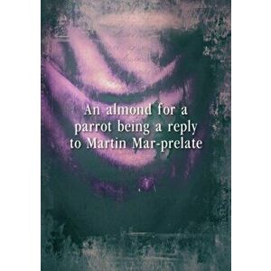 almond for a parrot, being a reply to Martin Mar-Prelate, Paperback - Nash Thomas Nash imagine