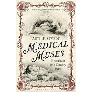 Medical Muses. Hysteria in Nineteenth-Century Paris, Paperback - Asti Hustvedt imagine