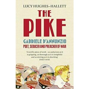 Pike. Gabriele d'Annunzio, Poet, Seducer and Preacher of War, Paperback - Lucy Hughes-Hallett imagine