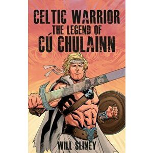 Celtic Warrior. The Legend of Cu Chulainn, Paperback - Will Sliney imagine