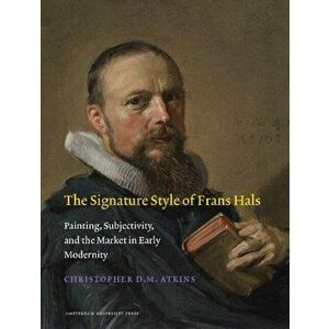 Signature Style of Frans Hals. Painting, Subjectivity, and the Market in Early Modernity, Paperback - Christopher D. M. Atkins imagine