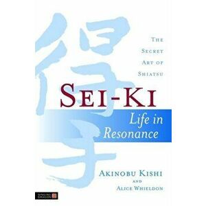 Sei-Ki. Life in Resonance - the Secret Art of Shiatsu, Paperback - Akinobu Kishi imagine