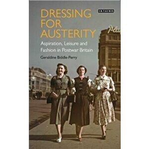 Dressing for Austerity. Aspiration, Leisure and Fashion in Post-war Britain, Hardback - Geraldine Biddle-Perry imagine