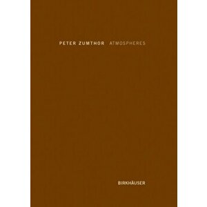 Atmospheres. Architectural Environments. Surrounding Objects, Hardback - Peter Zumthor imagine