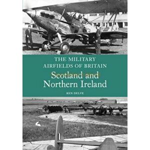 Military Airfields of Britain: Scotland and Northern Ireland, Paperback - Ken Delve imagine