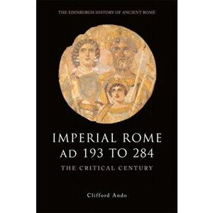 Imperial Rome AD 193 to 284. The Critical Century, Paperback - Clifford Ando imagine