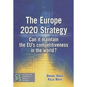 Europe 2020 Strategy. Can it Maintain the EU's Competitiveness in the World?, Paperback - Felix Roth imagine