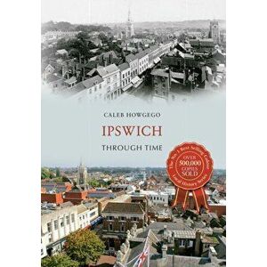 Ipswich Through Time, Paperback - Caleb Howgego imagine