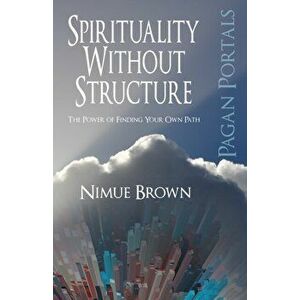 Pagan Portals - Spirituality without Structure. The Power of Finding Your Own Path, Paperback - Nimue Brown imagine