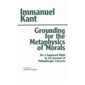 Grounding for the Metaphysics of Morals. with On a Supposed Right to Lie because of Philanthropic Concerns, Paperback - Immanuel Kant imagine
