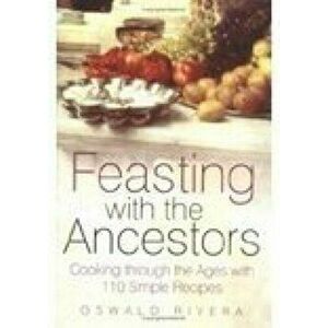Feasting with the Ancestors. Cooking Through the Ages with 110 Simple Recipes, Paperback - Oswald Rivera imagine