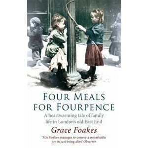 Four Meals For Fourpence. A Heartwarming Tale of Family Life in London's old East End, Paperback - Grace Foakes imagine